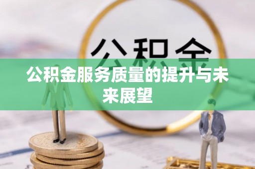 酉阳公积金服务质量的提升与未来展望