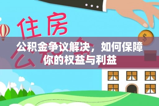 酉阳公积金争议解决，如何保障你的权益与利益