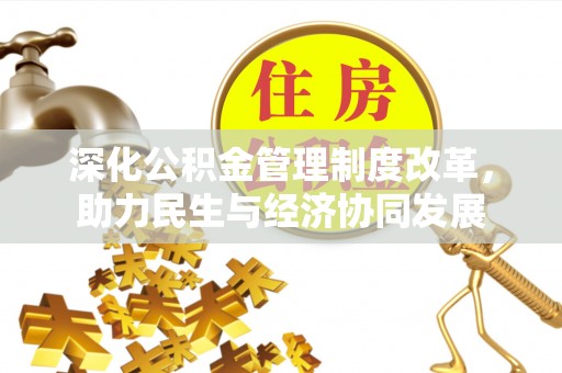 酉阳深化公积金管理制度改革，助力民生与经济协同发展