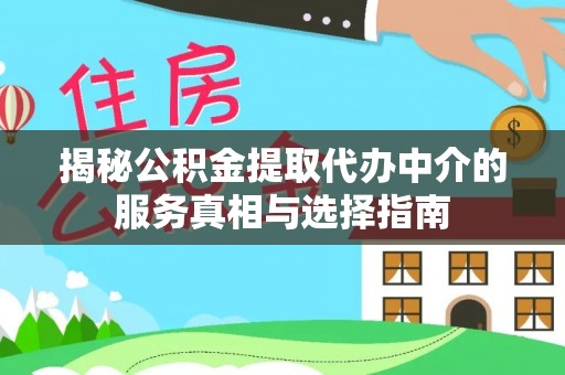 酉阳揭秘公积金提取代办中介的服务真相与选择指南