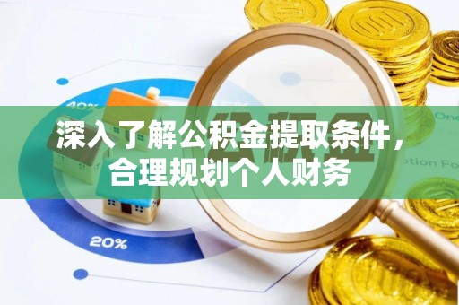 酉阳深入了解公积金提取条件，合理规划个人财务
