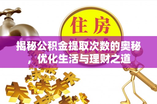 酉阳揭秘公积金提取次数的奥秘，优化生活与理财之道