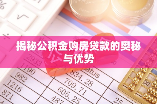 酉阳揭秘公积金购房贷款的奥秘与优势