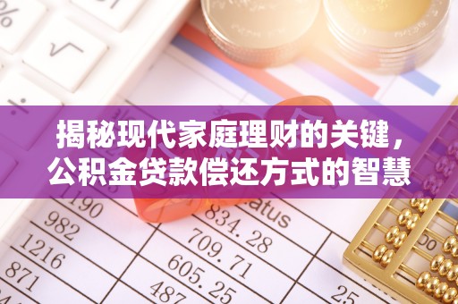 酉阳揭秘现代家庭理财的关键，公积金贷款偿还方式的智慧选择