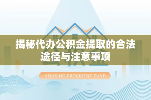 酉阳揭秘代办公积金提取的合法途径与注意事项