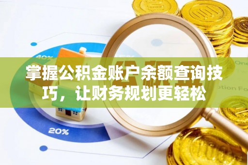 酉阳掌握公积金账户余额查询技巧，让财务规划更轻松