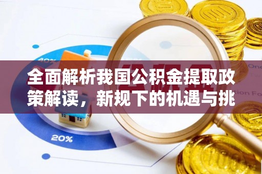 酉阳全面解析我国公积金提取政策解读，新规下的机遇与挑战