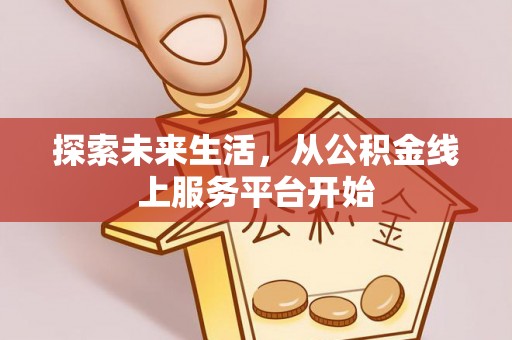 酉阳探索未来生活，从公积金线上服务平台开始