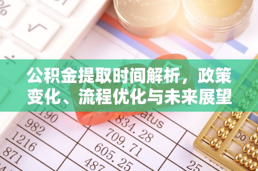 酉阳公积金提取时间解析，政策变化、流程优化与未来展望