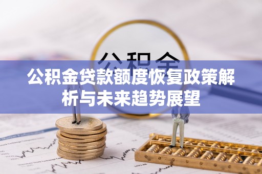 酉阳公积金贷款额度恢复政策解析与未来趋势展望