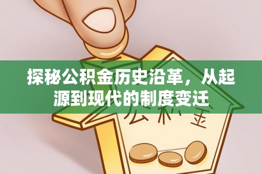 酉阳探秘公积金历史沿革，从起源到现代的制度变迁
