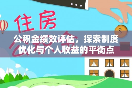 酉阳公积金绩效评估，探索制度优化与个人收益的平衡点