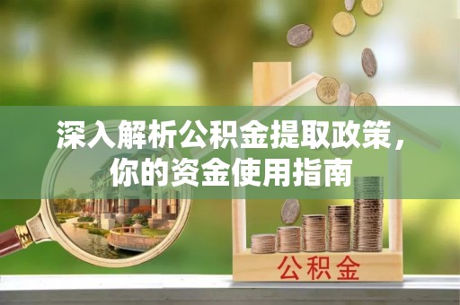酉阳深入解析公积金提取政策，你的资金使用指南