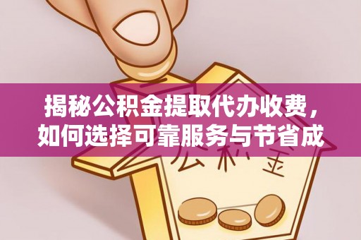 酉阳揭秘公积金提取代办收费，如何选择可靠服务与节省成本？