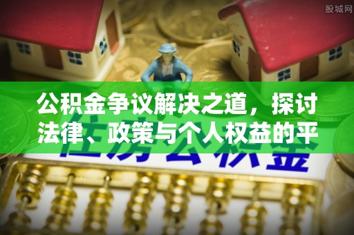 酉阳公积金争议解决之道，探讨法律、政策与个人权益的平衡