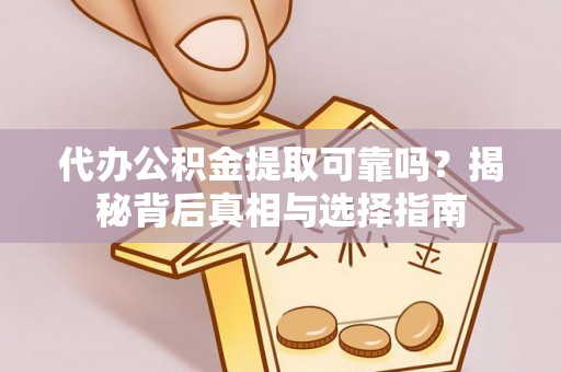 酉阳代办公积金提取可靠吗？揭秘背后真相与选择指南