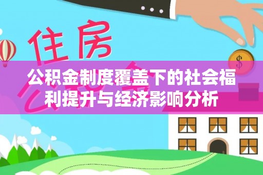 酉阳公积金制度覆盖下的社会福利提升与经济影响分析