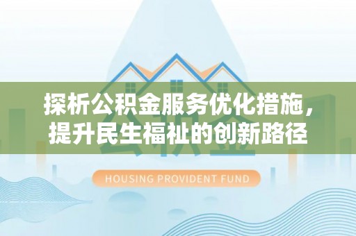 酉阳探析公积金服务优化措施，提升民生福祉的创新路径