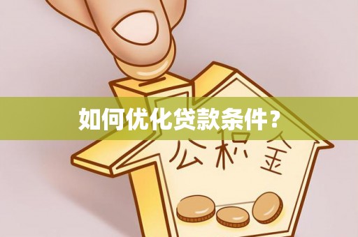 酉阳如何优化贷款条件？