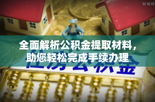 酉阳全面解析公积金提取材料，助您轻松完成手续办理