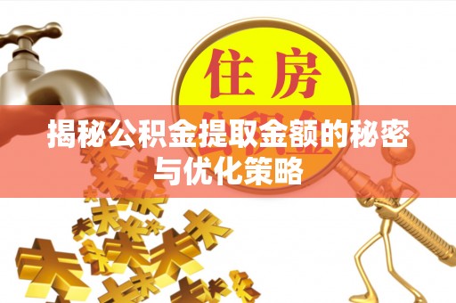 酉阳揭秘公积金提取金额的秘密与优化策略