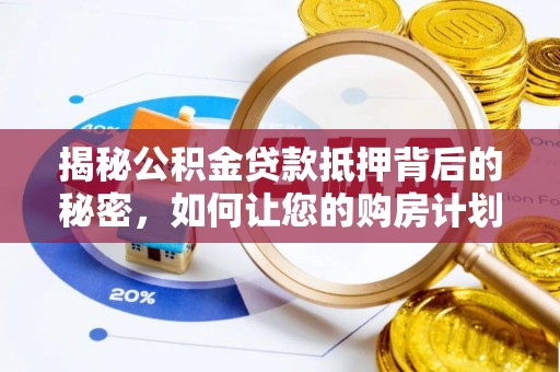 酉阳揭秘公积金贷款抵押背后的秘密，如何让您的购房计划更轻松？