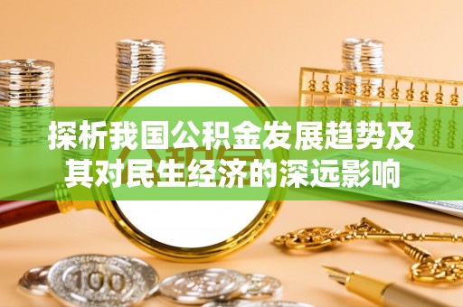 酉阳探析我国公积金发展趋势及其对民生经济的深远影响