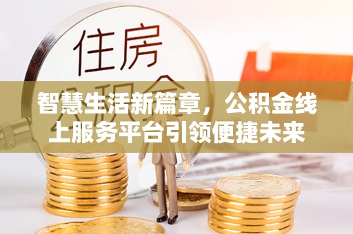 酉阳智慧生活新篇章，公积金线上服务平台引领便捷未来