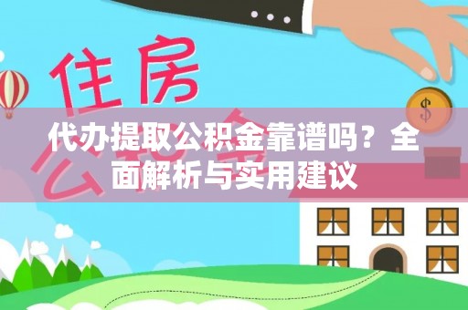 酉阳代办提取公积金靠谱吗？全面解析与实用建议