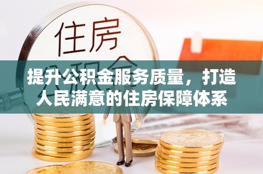 酉阳提升公积金服务质量，打造人民满意的住房保障体系