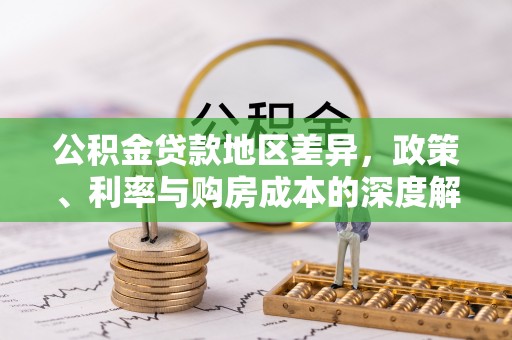 酉阳公积金贷款地区差异，政策、利率与购房成本的深度解析