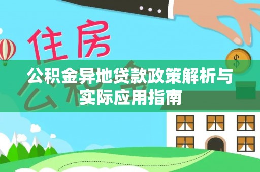 酉阳公积金异地贷款政策解析与实际应用指南