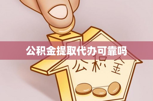 酉阳公积金提取代办可靠吗