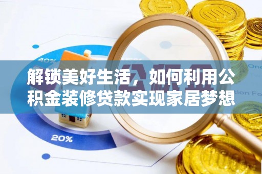酉阳解锁美好生活，如何利用公积金装修贷款实现家居梦想