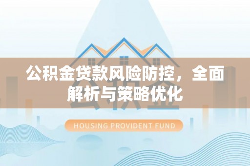 酉阳公积金贷款风险防控，全面解析与策略优化
