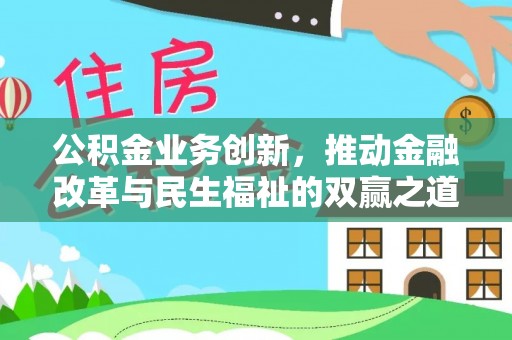 酉阳公积金业务创新，推动金融改革与民生福祉的双赢之道