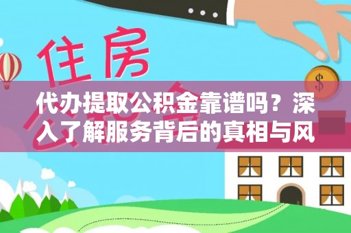 酉阳代办提取公积金靠谱吗？深入了解服务背后的真相与风险