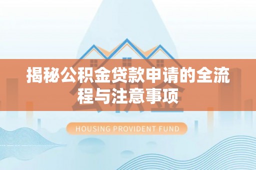 酉阳揭秘公积金贷款申请的全流程与注意事项