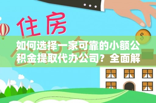 酉阳如何选择一家可靠的小额公积金提取代办公司？全面解析与指南