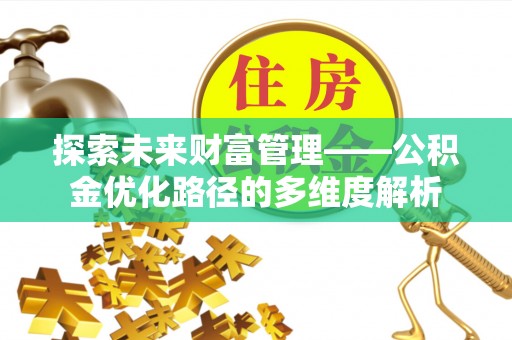 酉阳探索未来财富管理——公积金优化路径的多维度解析