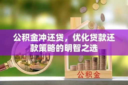 酉阳公积金冲还贷，优化贷款还款策略的明智之选