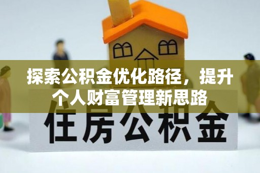 酉阳探索公积金优化路径，提升个人财富管理新思路