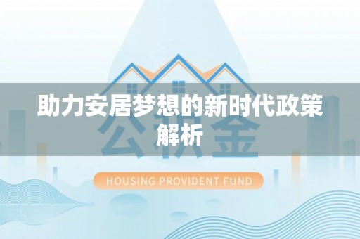 酉阳助力安居梦想的新时代政策解析