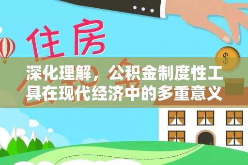 酉阳深化理解，公积金制度性工具在现代经济中的多重意义