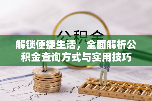 酉阳解锁便捷生活，全面解析公积金查询方式与实用技巧