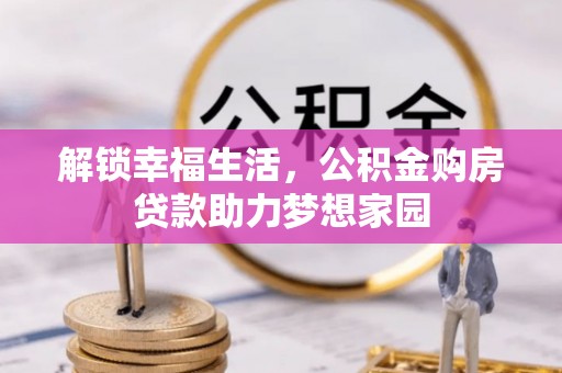 酉阳解锁幸福生活，公积金购房贷款助力梦想家园