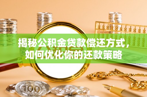 酉阳揭秘公积金贷款偿还方式，如何优化你的还款策略
