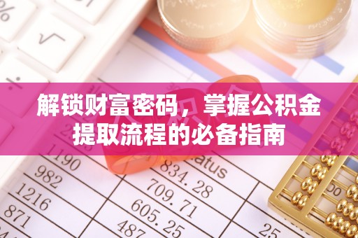 酉阳解锁财富密码，掌握公积金提取流程的必备指南