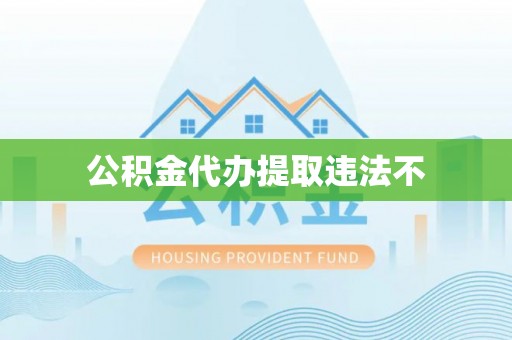 酉阳公积金代办提取违法不