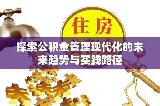 酉阳探索公积金管理现代化的未来趋势与实践路径